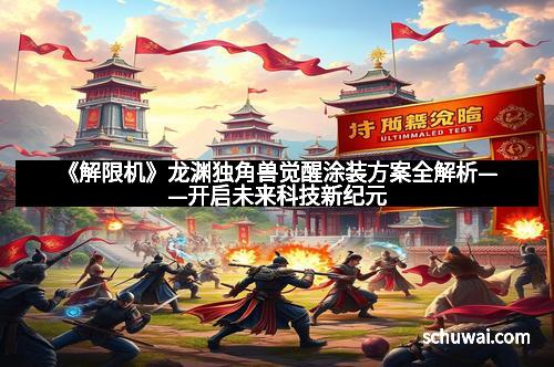 《解限机》龙渊独角兽觉醒涂装方案全解析——开启未来科技新纪元