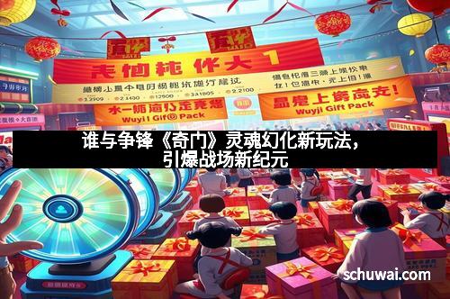 谁与争锋《奇门》灵魂幻化新玩法，引爆战场新纪元